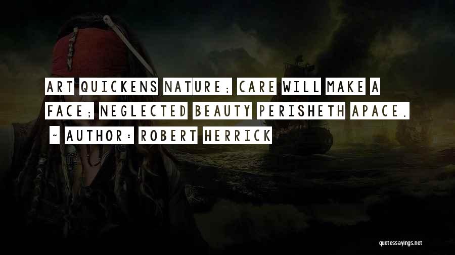 Robert Herrick Quotes: Art Quickens Nature; Care Will Make A Face; Neglected Beauty Perisheth Apace.