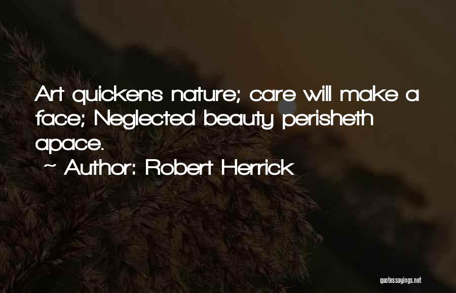 Robert Herrick Quotes: Art Quickens Nature; Care Will Make A Face; Neglected Beauty Perisheth Apace.