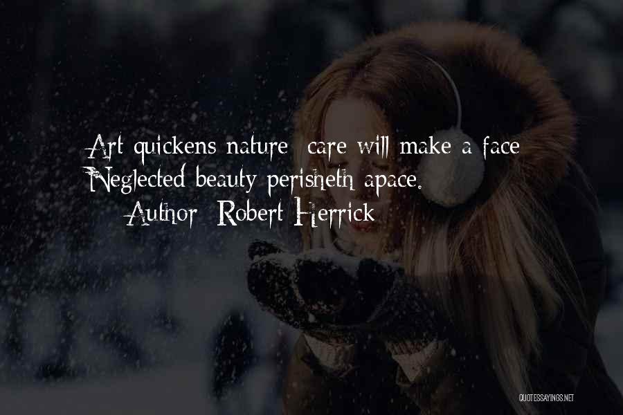 Robert Herrick Quotes: Art Quickens Nature; Care Will Make A Face; Neglected Beauty Perisheth Apace.