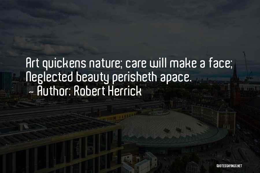 Robert Herrick Quotes: Art Quickens Nature; Care Will Make A Face; Neglected Beauty Perisheth Apace.