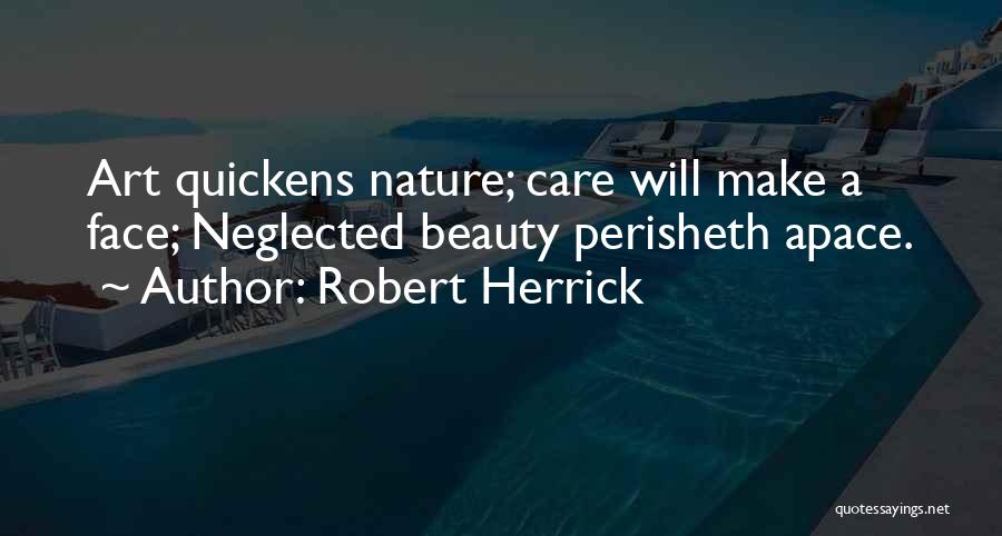Robert Herrick Quotes: Art Quickens Nature; Care Will Make A Face; Neglected Beauty Perisheth Apace.