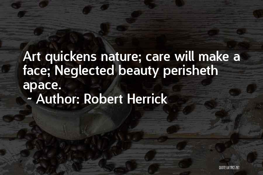Robert Herrick Quotes: Art Quickens Nature; Care Will Make A Face; Neglected Beauty Perisheth Apace.