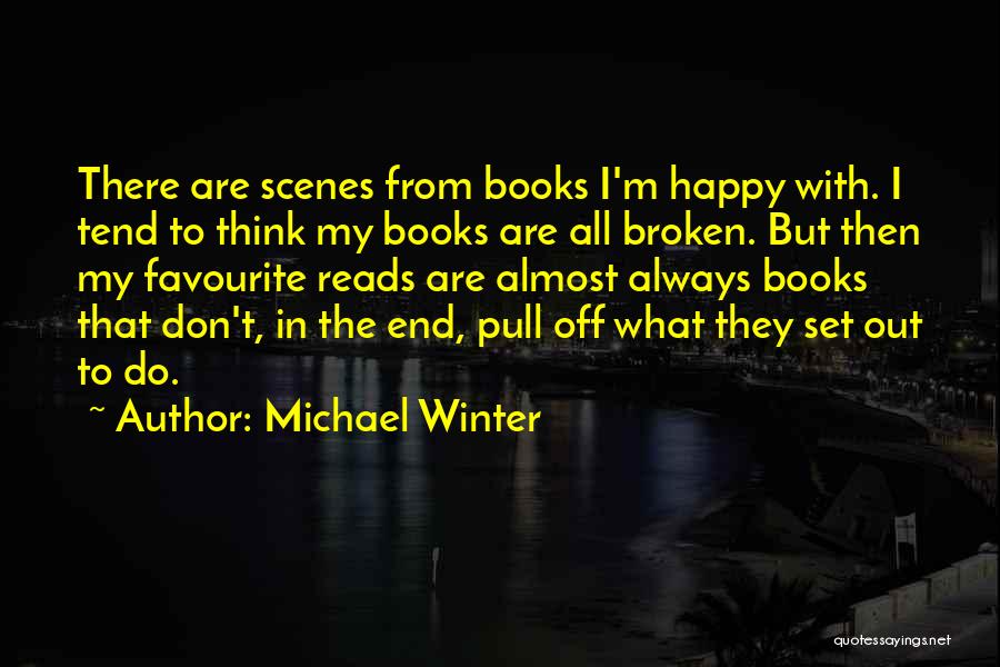 Michael Winter Quotes: There Are Scenes From Books I'm Happy With. I Tend To Think My Books Are All Broken. But Then My