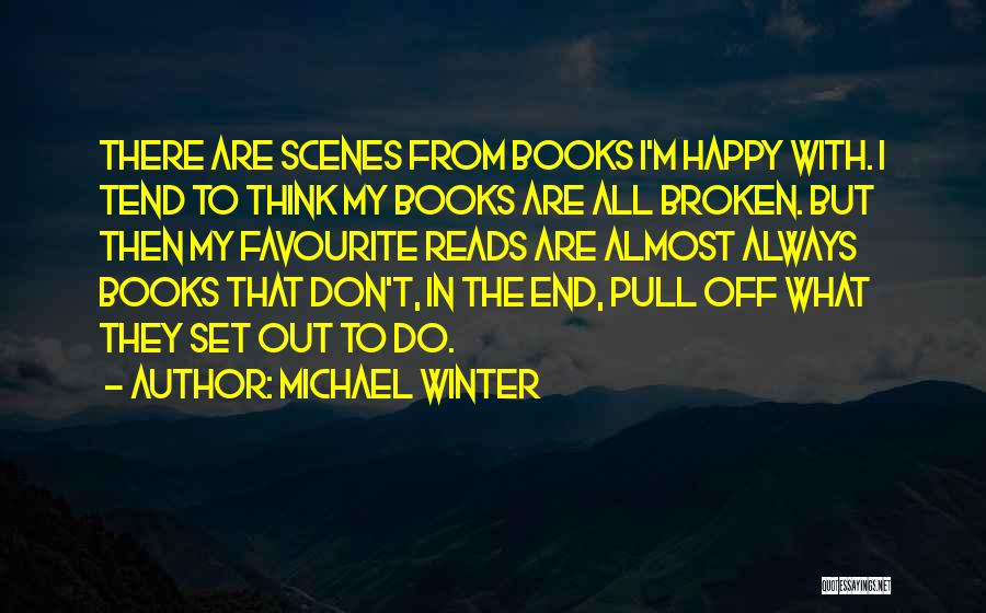 Michael Winter Quotes: There Are Scenes From Books I'm Happy With. I Tend To Think My Books Are All Broken. But Then My