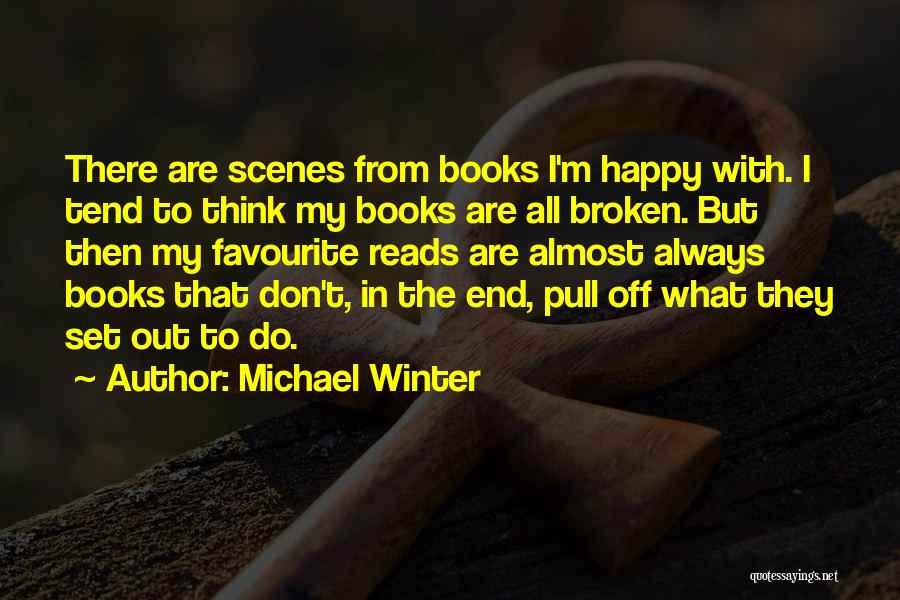 Michael Winter Quotes: There Are Scenes From Books I'm Happy With. I Tend To Think My Books Are All Broken. But Then My