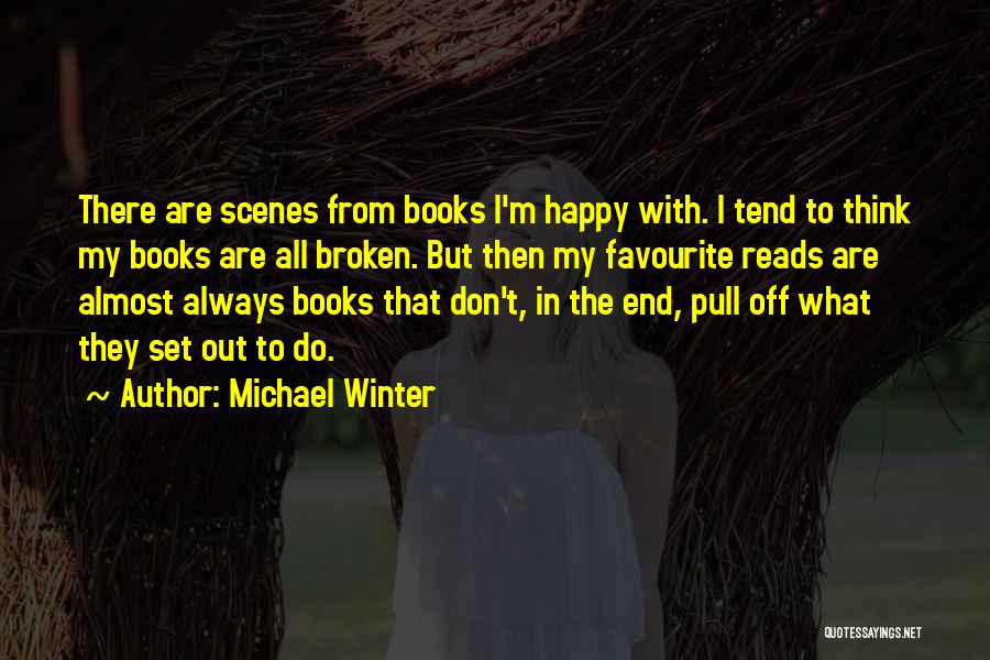 Michael Winter Quotes: There Are Scenes From Books I'm Happy With. I Tend To Think My Books Are All Broken. But Then My