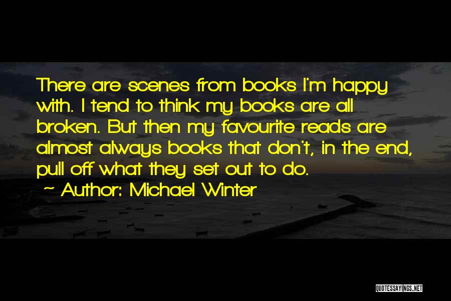 Michael Winter Quotes: There Are Scenes From Books I'm Happy With. I Tend To Think My Books Are All Broken. But Then My