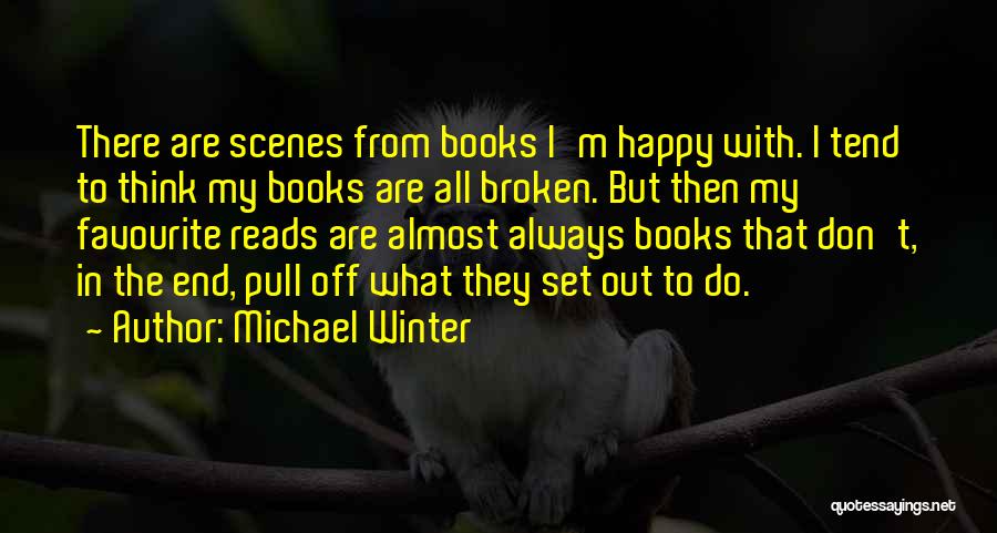 Michael Winter Quotes: There Are Scenes From Books I'm Happy With. I Tend To Think My Books Are All Broken. But Then My