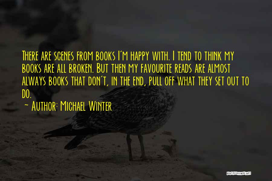 Michael Winter Quotes: There Are Scenes From Books I'm Happy With. I Tend To Think My Books Are All Broken. But Then My