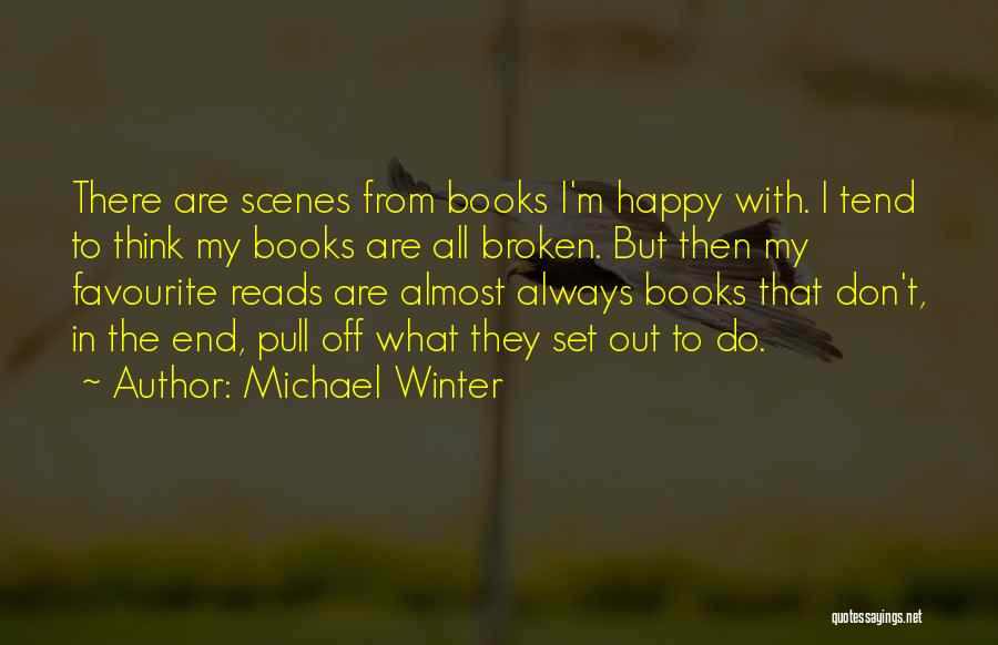 Michael Winter Quotes: There Are Scenes From Books I'm Happy With. I Tend To Think My Books Are All Broken. But Then My