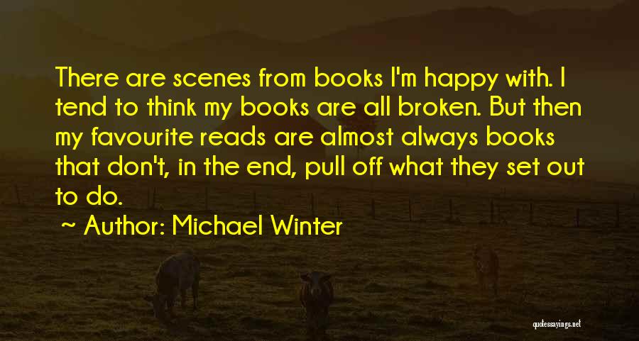 Michael Winter Quotes: There Are Scenes From Books I'm Happy With. I Tend To Think My Books Are All Broken. But Then My