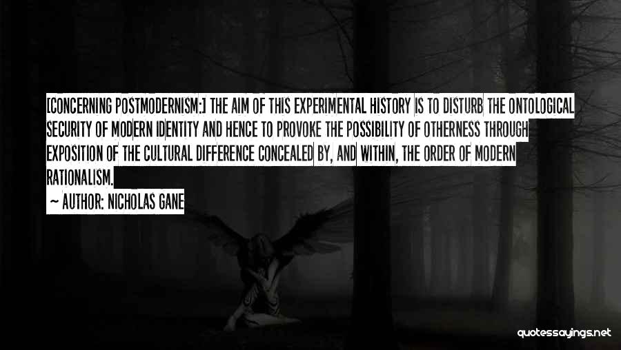 Nicholas Gane Quotes: [concerning Postmodernism:] The Aim Of This Experimental History Is To Disturb The Ontological Security Of Modern Identity And Hence To