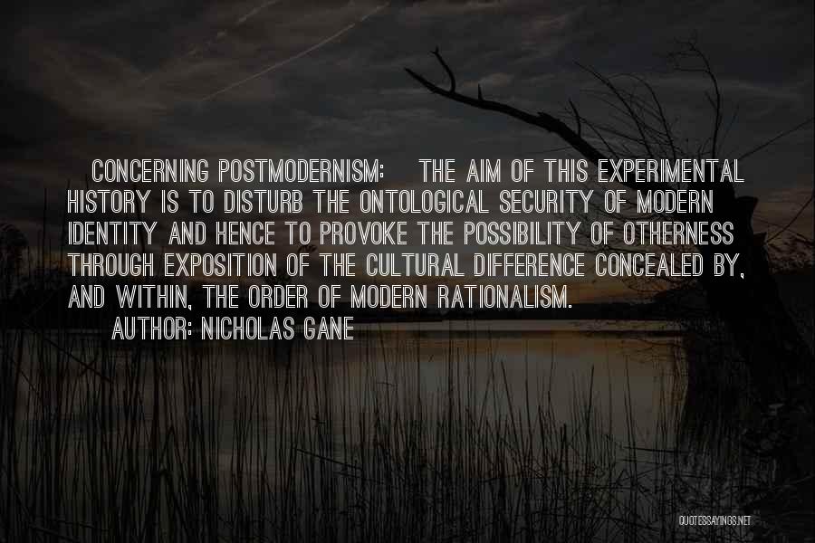 Nicholas Gane Quotes: [concerning Postmodernism:] The Aim Of This Experimental History Is To Disturb The Ontological Security Of Modern Identity And Hence To