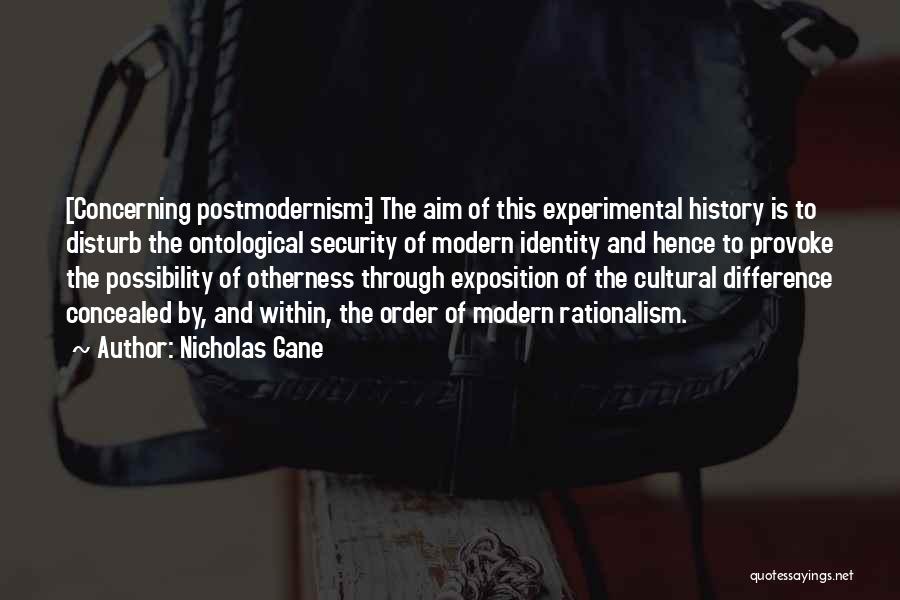 Nicholas Gane Quotes: [concerning Postmodernism:] The Aim Of This Experimental History Is To Disturb The Ontological Security Of Modern Identity And Hence To