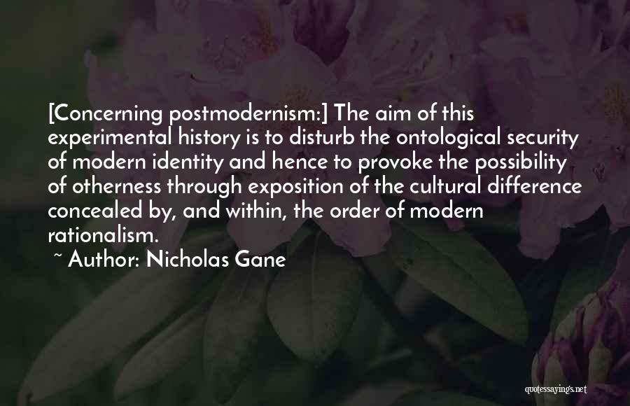 Nicholas Gane Quotes: [concerning Postmodernism:] The Aim Of This Experimental History Is To Disturb The Ontological Security Of Modern Identity And Hence To