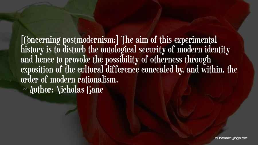 Nicholas Gane Quotes: [concerning Postmodernism:] The Aim Of This Experimental History Is To Disturb The Ontological Security Of Modern Identity And Hence To