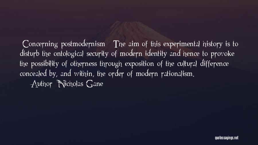 Nicholas Gane Quotes: [concerning Postmodernism:] The Aim Of This Experimental History Is To Disturb The Ontological Security Of Modern Identity And Hence To