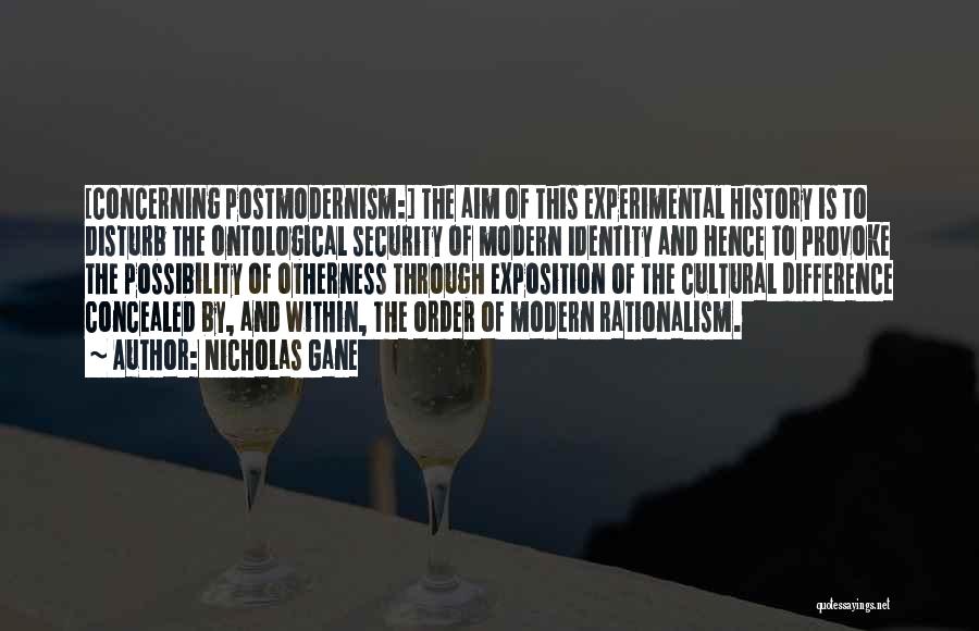 Nicholas Gane Quotes: [concerning Postmodernism:] The Aim Of This Experimental History Is To Disturb The Ontological Security Of Modern Identity And Hence To