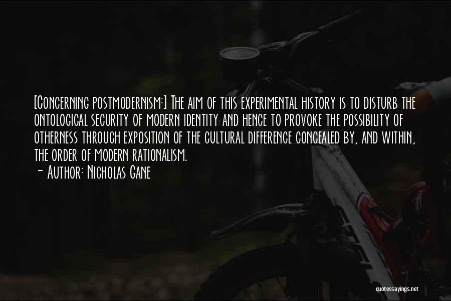 Nicholas Gane Quotes: [concerning Postmodernism:] The Aim Of This Experimental History Is To Disturb The Ontological Security Of Modern Identity And Hence To