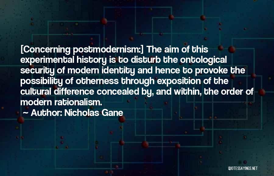 Nicholas Gane Quotes: [concerning Postmodernism:] The Aim Of This Experimental History Is To Disturb The Ontological Security Of Modern Identity And Hence To