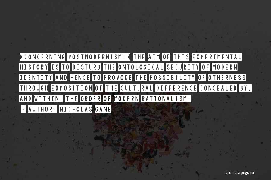 Nicholas Gane Quotes: [concerning Postmodernism:] The Aim Of This Experimental History Is To Disturb The Ontological Security Of Modern Identity And Hence To