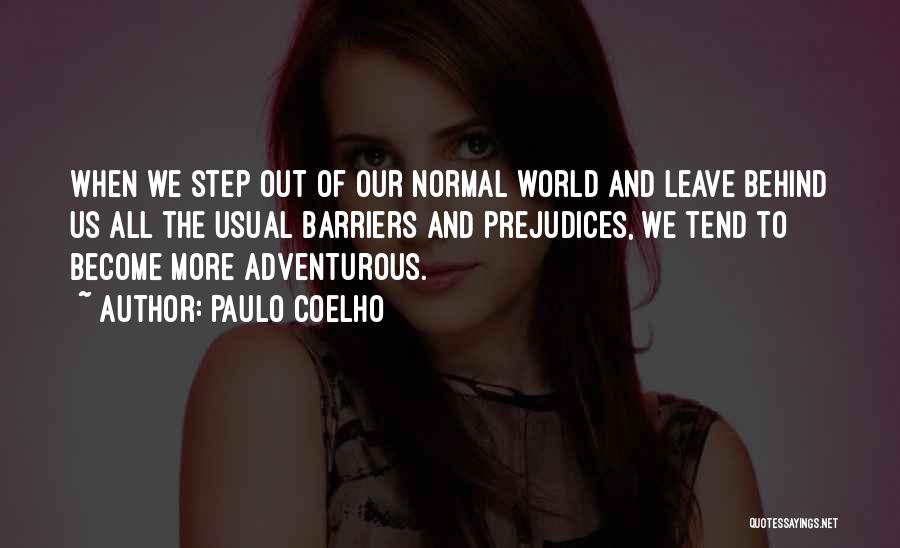 Paulo Coelho Quotes: When We Step Out Of Our Normal World And Leave Behind Us All The Usual Barriers And Prejudices, We Tend