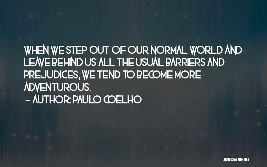Paulo Coelho Quotes: When We Step Out Of Our Normal World And Leave Behind Us All The Usual Barriers And Prejudices, We Tend