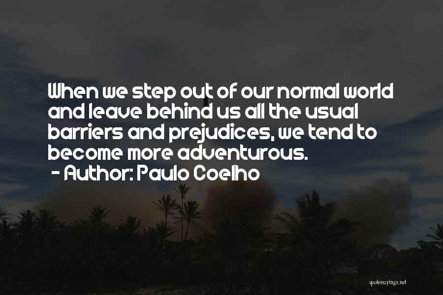 Paulo Coelho Quotes: When We Step Out Of Our Normal World And Leave Behind Us All The Usual Barriers And Prejudices, We Tend