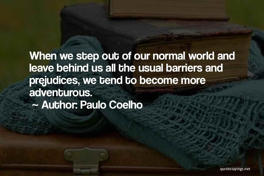 Paulo Coelho Quotes: When We Step Out Of Our Normal World And Leave Behind Us All The Usual Barriers And Prejudices, We Tend