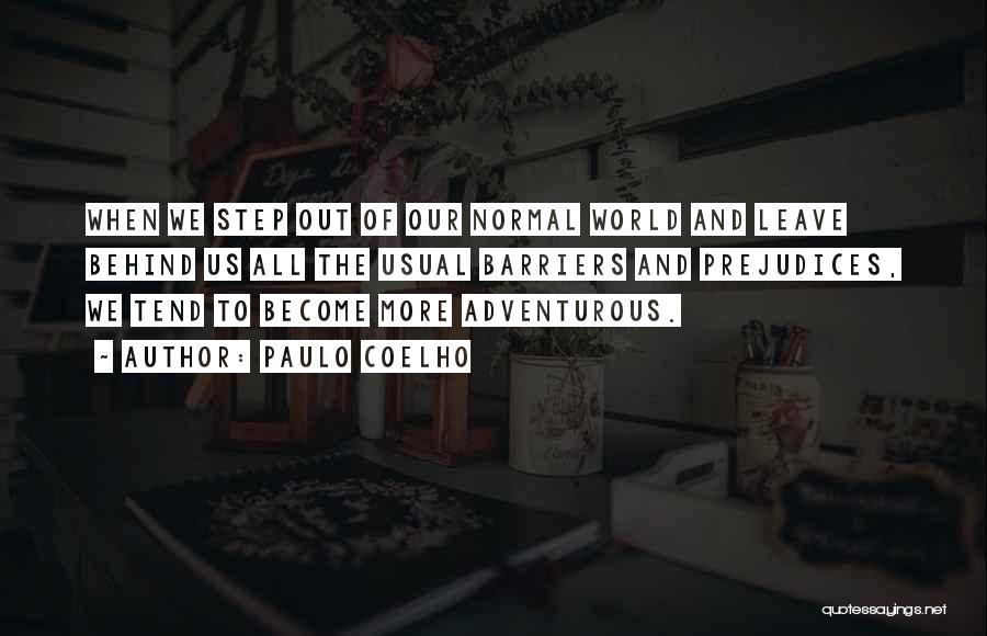 Paulo Coelho Quotes: When We Step Out Of Our Normal World And Leave Behind Us All The Usual Barriers And Prejudices, We Tend
