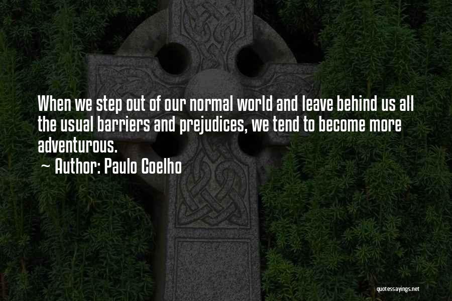 Paulo Coelho Quotes: When We Step Out Of Our Normal World And Leave Behind Us All The Usual Barriers And Prejudices, We Tend