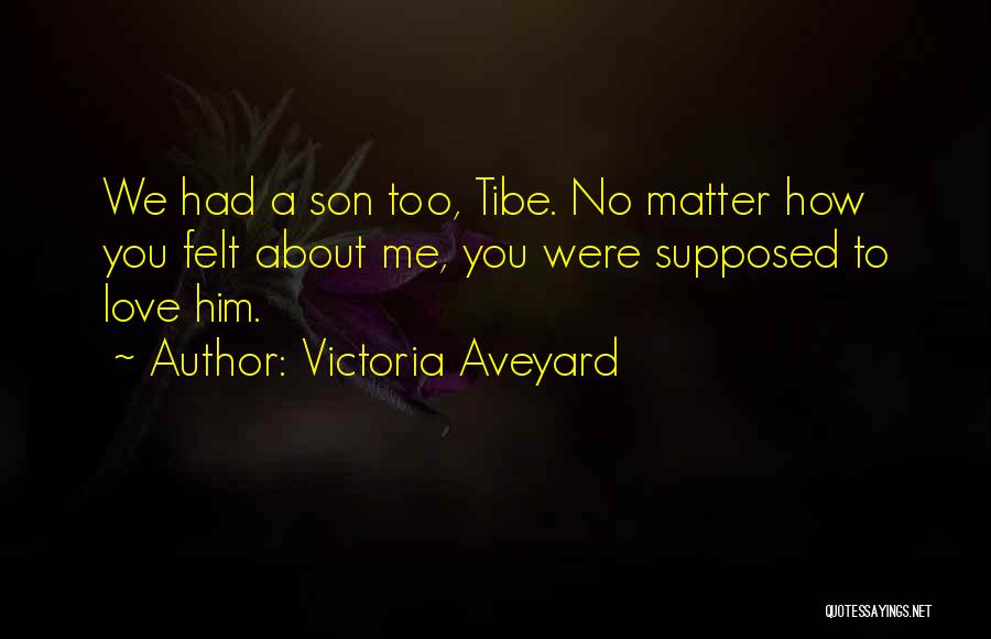Victoria Aveyard Quotes: We Had A Son Too, Tibe. No Matter How You Felt About Me, You Were Supposed To Love Him.