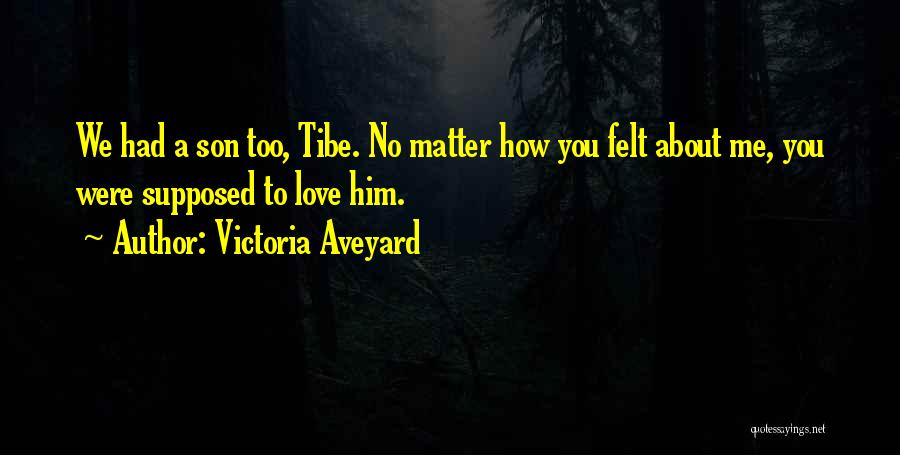 Victoria Aveyard Quotes: We Had A Son Too, Tibe. No Matter How You Felt About Me, You Were Supposed To Love Him.