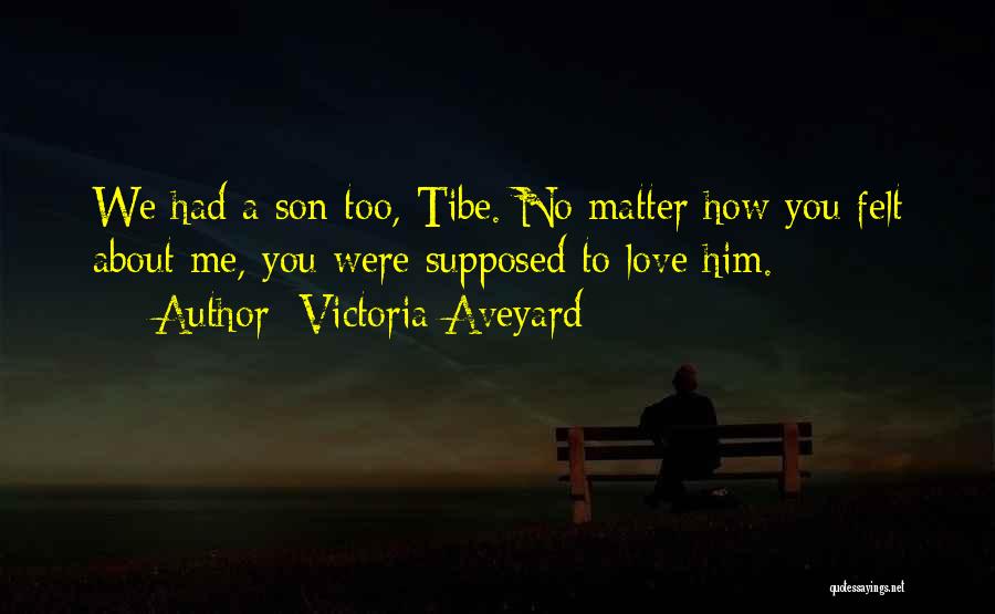 Victoria Aveyard Quotes: We Had A Son Too, Tibe. No Matter How You Felt About Me, You Were Supposed To Love Him.