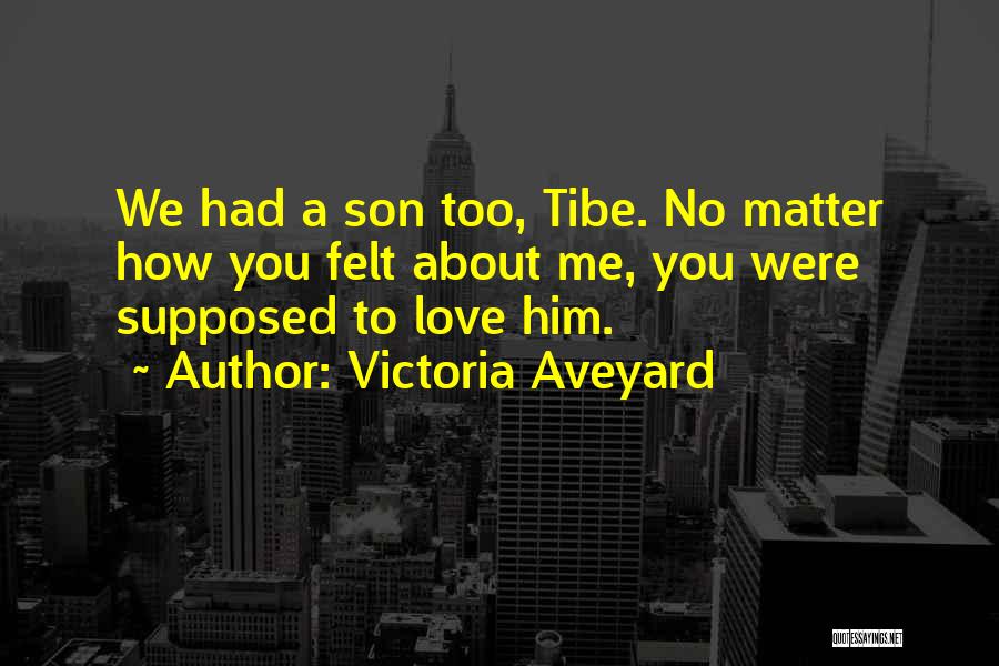 Victoria Aveyard Quotes: We Had A Son Too, Tibe. No Matter How You Felt About Me, You Were Supposed To Love Him.