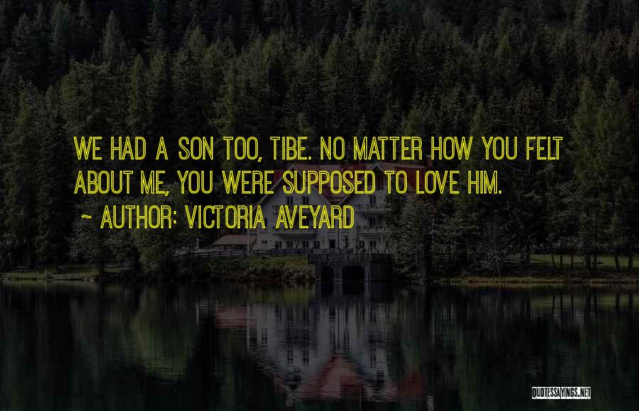 Victoria Aveyard Quotes: We Had A Son Too, Tibe. No Matter How You Felt About Me, You Were Supposed To Love Him.