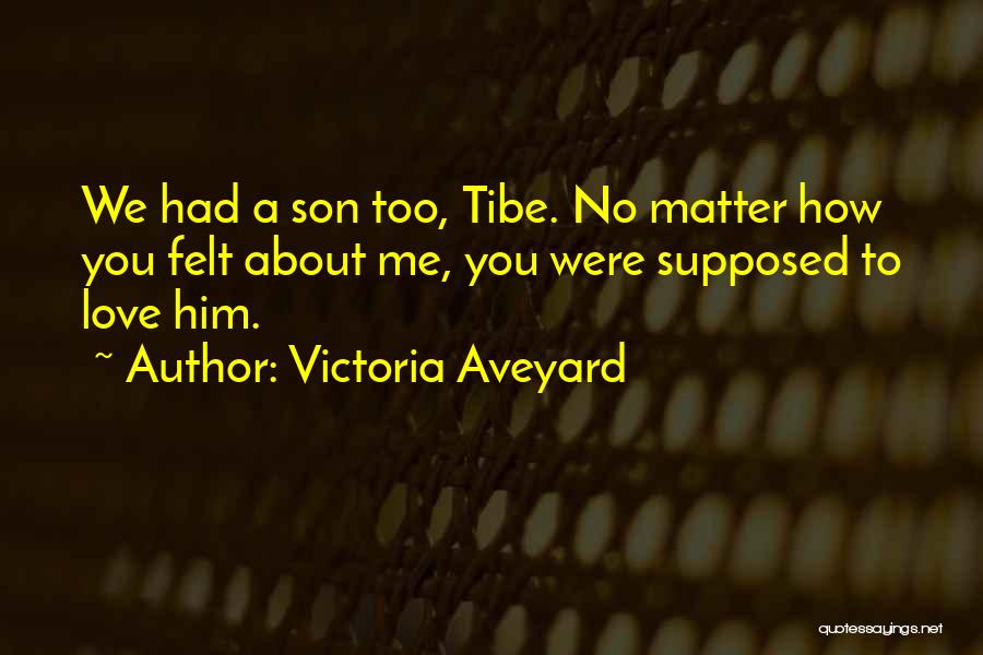 Victoria Aveyard Quotes: We Had A Son Too, Tibe. No Matter How You Felt About Me, You Were Supposed To Love Him.