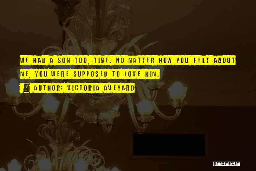Victoria Aveyard Quotes: We Had A Son Too, Tibe. No Matter How You Felt About Me, You Were Supposed To Love Him.