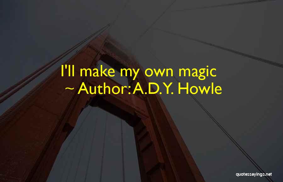 A.D.Y. Howle Quotes: I'll Make My Own Magic