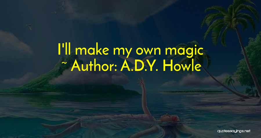 A.D.Y. Howle Quotes: I'll Make My Own Magic