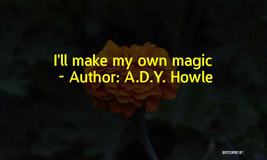 A.D.Y. Howle Quotes: I'll Make My Own Magic