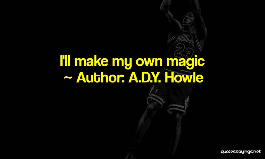 A.D.Y. Howle Quotes: I'll Make My Own Magic