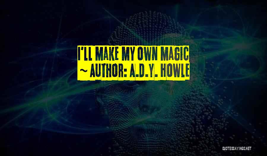 A.D.Y. Howle Quotes: I'll Make My Own Magic