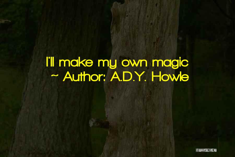 A.D.Y. Howle Quotes: I'll Make My Own Magic