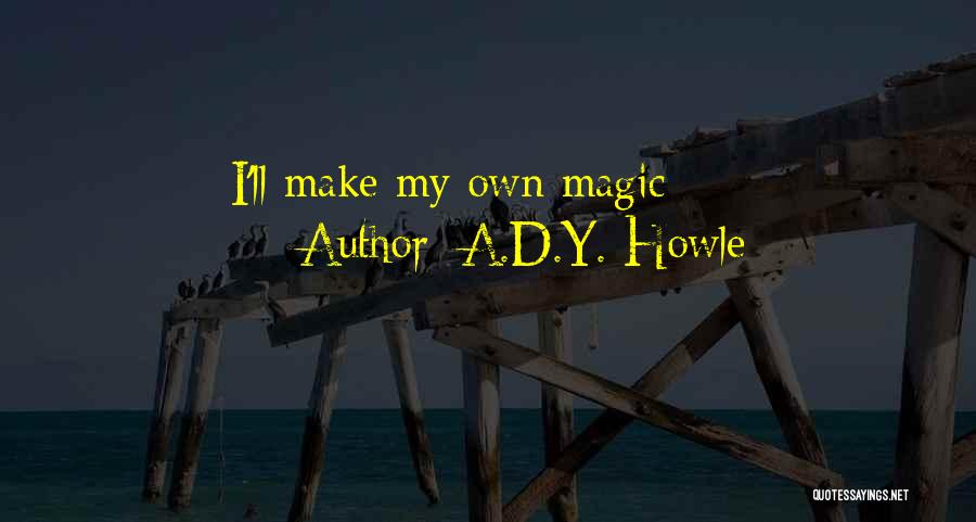 A.D.Y. Howle Quotes: I'll Make My Own Magic