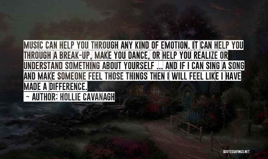 Hollie Cavanagh Quotes: Music Can Help You Through Any Kind Of Emotion. It Can Help You Through A Break-up, Make You Dance, Or