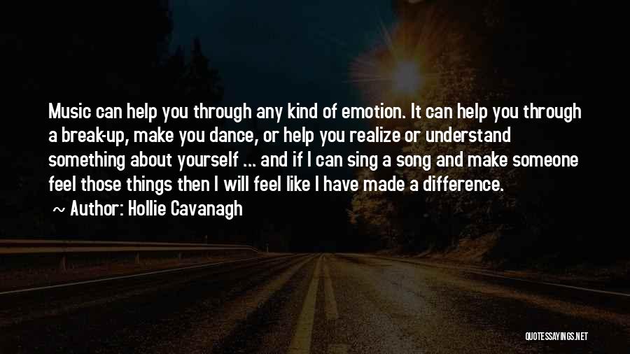 Hollie Cavanagh Quotes: Music Can Help You Through Any Kind Of Emotion. It Can Help You Through A Break-up, Make You Dance, Or