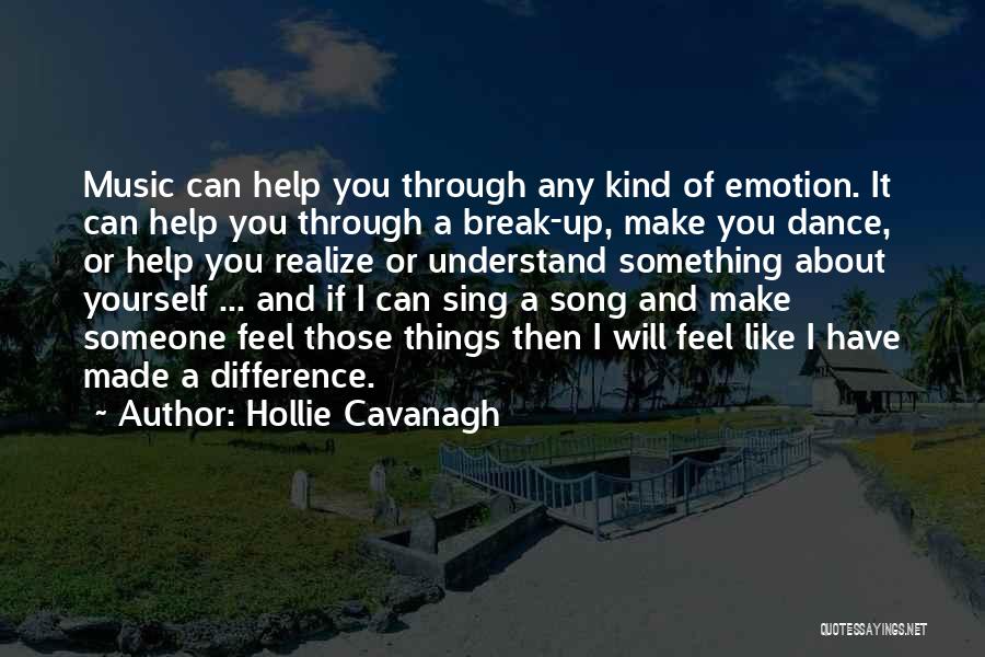 Hollie Cavanagh Quotes: Music Can Help You Through Any Kind Of Emotion. It Can Help You Through A Break-up, Make You Dance, Or