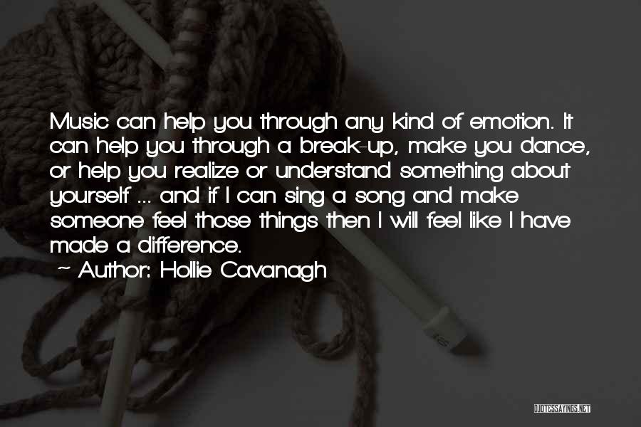 Hollie Cavanagh Quotes: Music Can Help You Through Any Kind Of Emotion. It Can Help You Through A Break-up, Make You Dance, Or