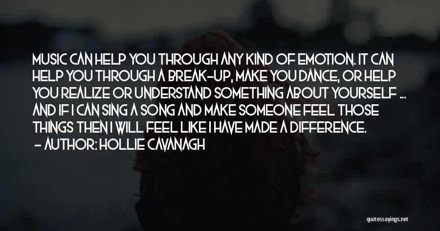 Hollie Cavanagh Quotes: Music Can Help You Through Any Kind Of Emotion. It Can Help You Through A Break-up, Make You Dance, Or